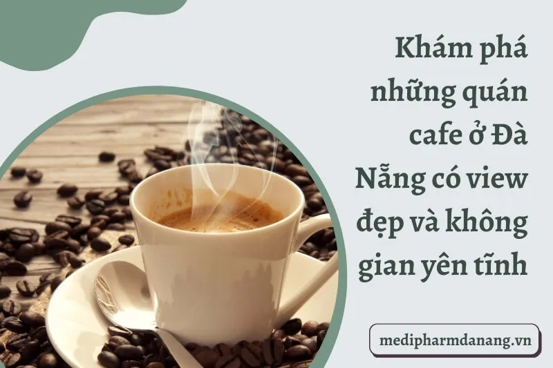 Khám phá những quán cafe ở Đà Nẵng có view đẹp và không gian yên tĩnh