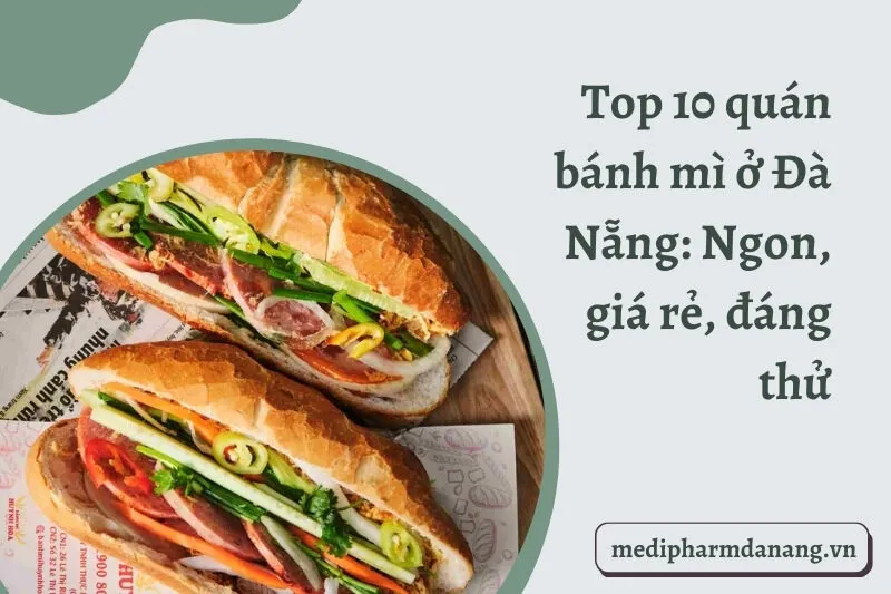 Top 10 quán bánh mì ở Đà Nẵng: Ngon, giá rẻ, đáng thử