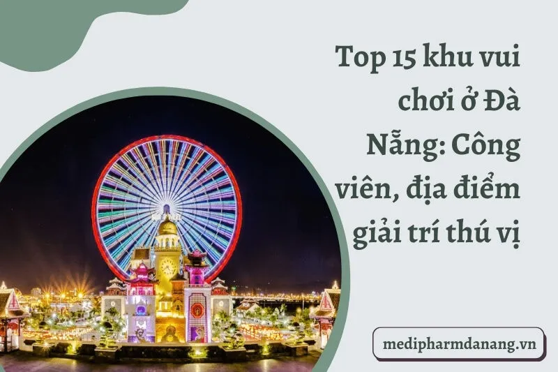Top 15 khu vui chơi ở Đà Nẵng: Công viên, địa điểm giải trí thú vị