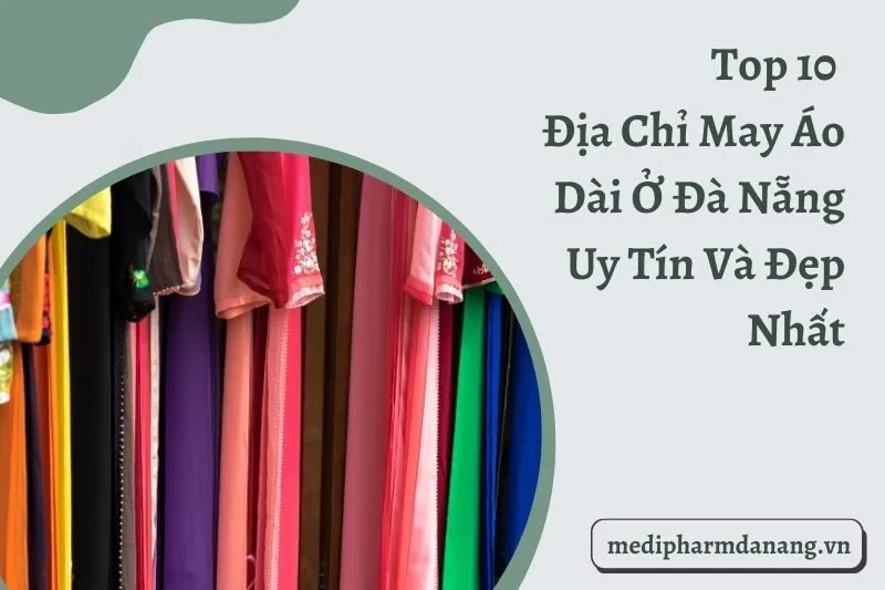Top 10 Địa Chỉ May Áo Dài Ở Đà Nẵng Uy Tín Và Đẹp Nhất