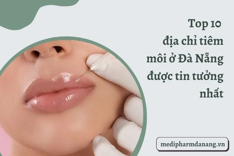 Top 10 địa chỉ tiêm môi ở Đà Nẵng được tin tưởng nhất