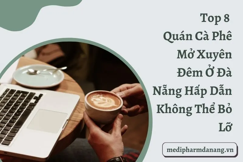 Top 8 Quán Cà Phê Mở Xuyên Đêm Ở Đà Nẵng Hấp Dẫn Không Thể Bỏ Lỡ