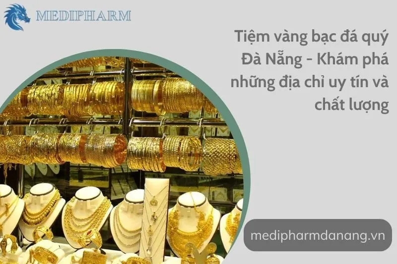 tiem-vang-bac-da-quy-da-nang-kham-pha-nhung-dia-chi-uy-tin-va-chat-luong